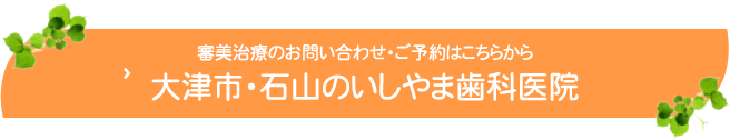 審美治療のお問い合わせ・ご予約はこちらから大津市・石山のいしやま歯科医院