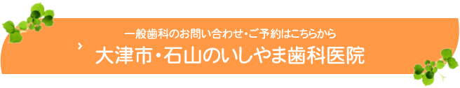 一般歯科のお問い合わせ・ご予約はこちらから大津市・石山のいしやま歯科医院