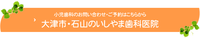 小児歯科のお問い合わせ・ご予約はこちらから大津市・石山のいしやま歯科医院