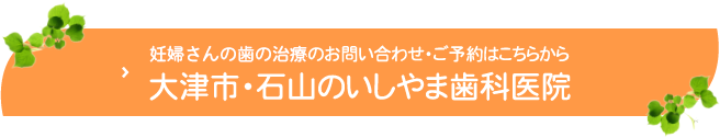 妊婦さんの歯の治療のお問い合わせ・ご予約はこちらから大津市・石山のいしやま歯科医院