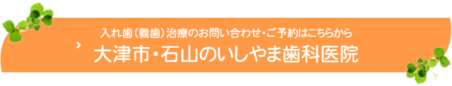 入れ歯（義歯）治療のお問い合わせ・ご予約はこちらから大津市・石山のいしやま歯科医院