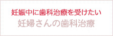 妊娠中の歯科治療を受けたい　妊婦さんの歯の治療