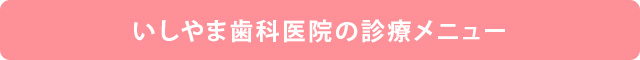 いしやま歯科医院の診療メニュー