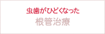 虫歯がひどくなった 根管治療