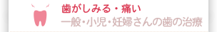 歯がしみる・痛い 一般・小児・妊婦さんの歯の治療