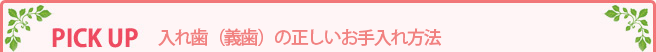 PICK UP 入れ歯（義歯）の正しいお手入れ方法