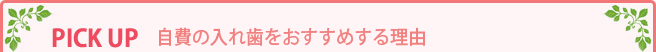 PICK UP 自費の入れ歯をおすすめする理由