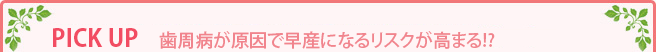 PICK UP 歯周病が原因で早産になるリスクが高まる!?